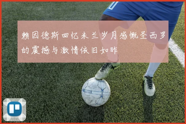 赖因德斯回忆米兰岁月感慨圣西罗的震撼与激情依旧如昨