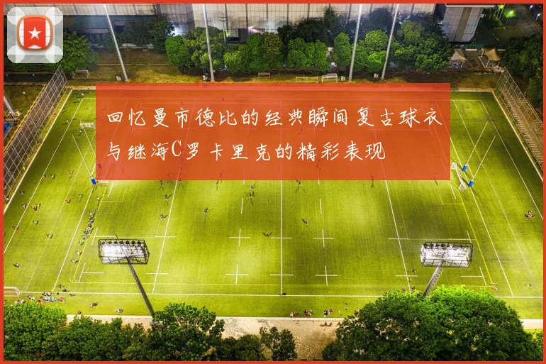 回忆曼市德比的经典瞬间复古球衣与继海C罗卡里克的精彩表现