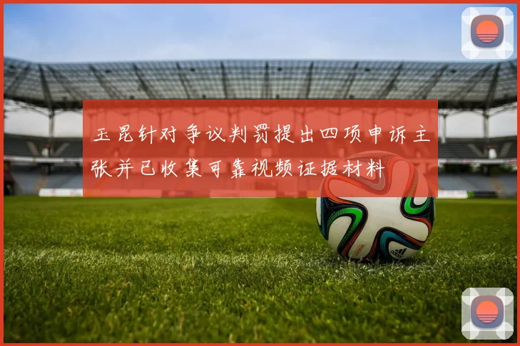 玉昆针对争议判罚提出四项申诉主张并已收集可靠视频证据材料