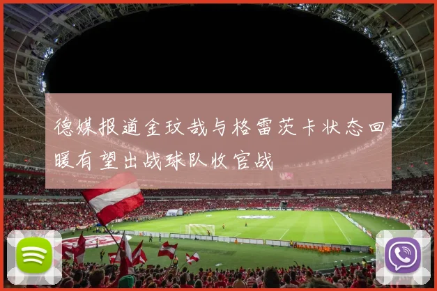德媒报道金玟哉与格雷茨卡状态回暖有望出战球队收官战