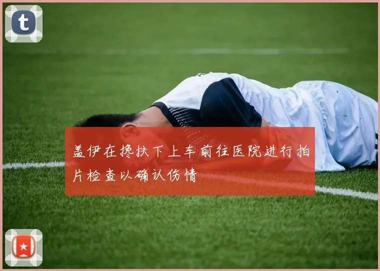 盖伊在搀扶下上车前往医院进行拍片检查以确认伤情