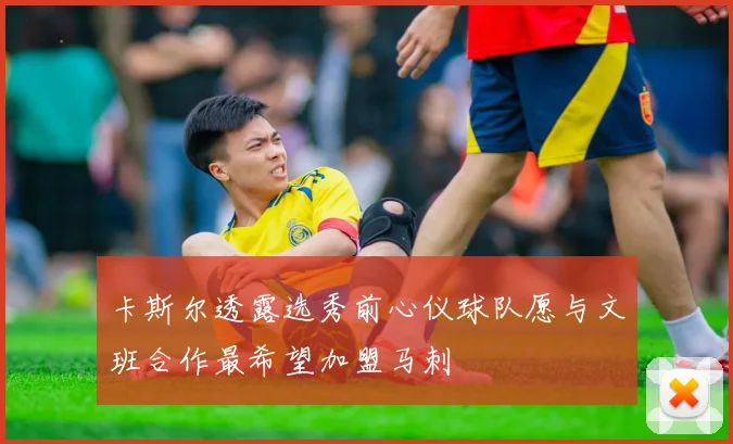 卡斯尔透露选秀前心仪球队愿与文班合作最希望加盟马刺
