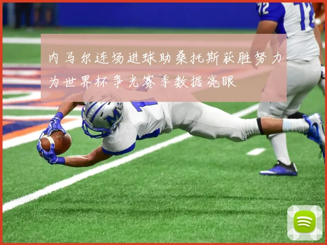内马尔连场进球助桑托斯获胜努力为世界杯争光赛季数据亮眼