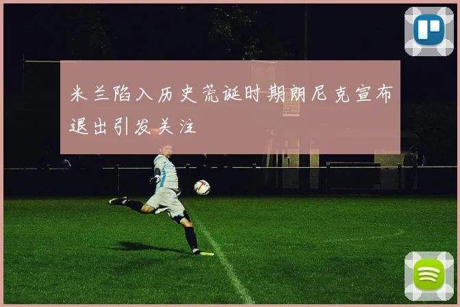 米兰陷入历史荒诞时期朗尼克宣布退出引发关注