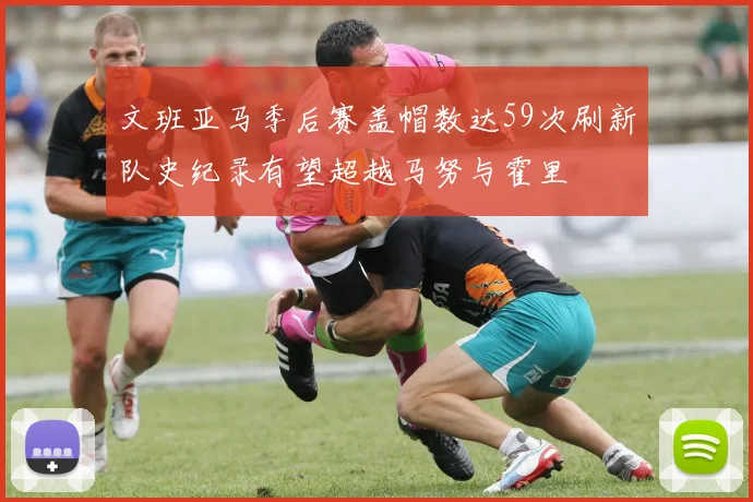 文班亚马季后赛盖帽数达59次刷新队史纪录有望超越马努与霍里