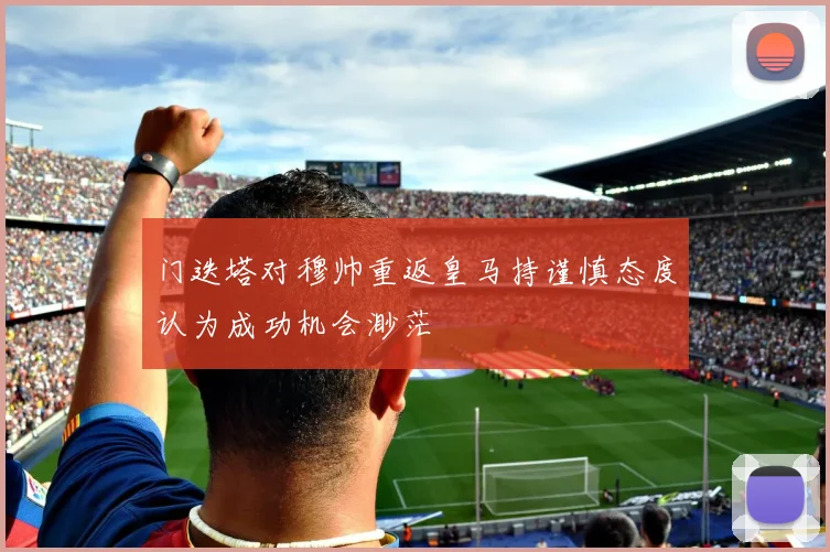 门迭塔对穆帅重返皇马持谨慎态度认为成功机会渺茫