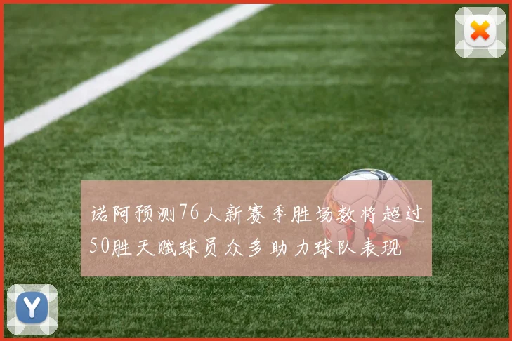 诺阿预测76人新赛季胜场数将超过50胜天赋球员众多助力球队表现